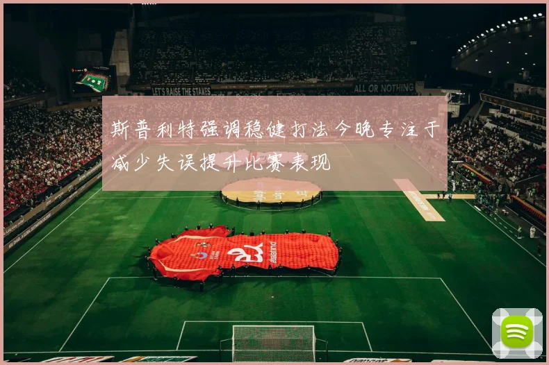 斯普利特强调稳健打法今晚专注于减少失误提升比赛表现