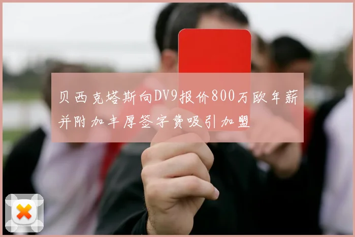 贝西克塔斯向DV9报价800万欧年薪并附加丰厚签字费吸引加盟