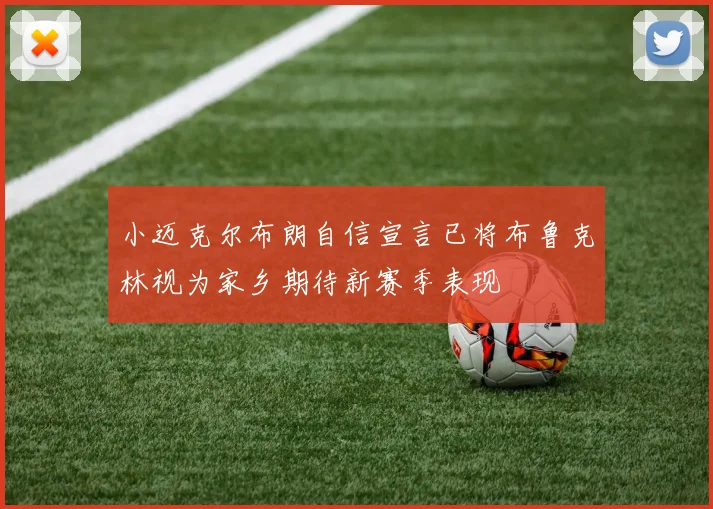 小迈克尔布朗自信宣言已将布鲁克林视为家乡期待新赛季表现
